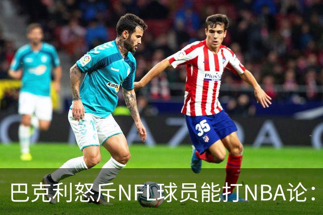 巴克利怒斥NFL球员能打NBA论：太不尊重人