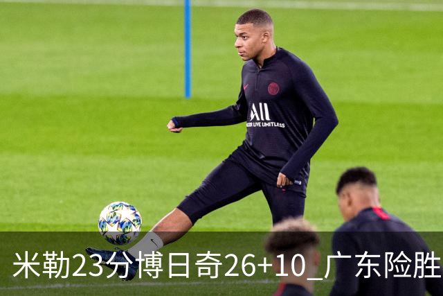 米勒23分博日奇26+10 广东险胜送宁波4连败