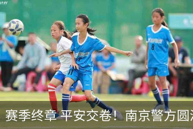 赛季终章 平安交卷！南京警方圆满完成2026苏超安保任务