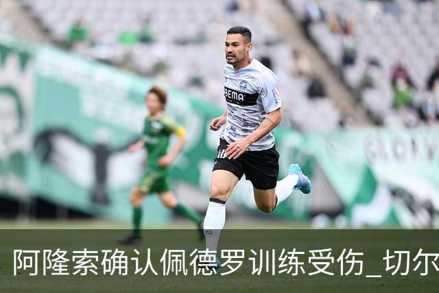 阿隆索确认佩德罗训练受伤 切尔西德比前折损锋线主力