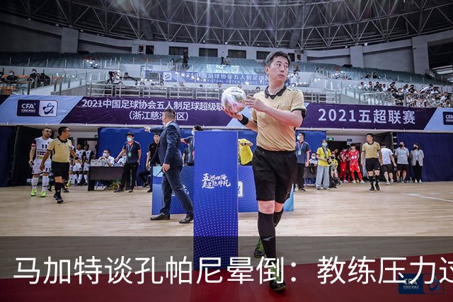 马加特谈孔帕尼晕倒：教练压力过大，我也曾带着40度高烧上场